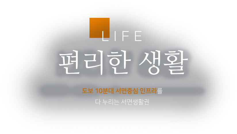 
						편리한 생활
						[도보 10분대 서면중심 인프라를 다 누리는 서면생활권]
						